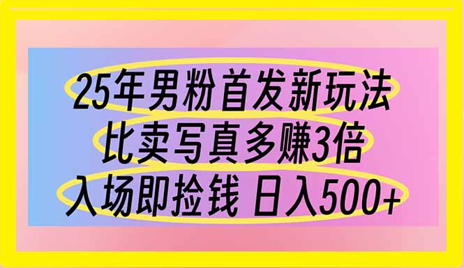 25年男粉首发新玩法 比卖写真赚的更多 入场即捡钱 日入500-轻创副业圈