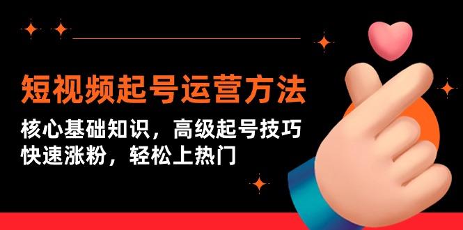 (9562期)短视频起号运营方法：核心基础知识，高级起号技巧，快速涨粉，轻松上热门-轻创副业圈
