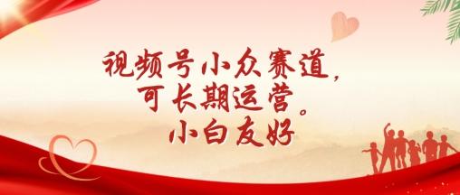 视频号小众赛道，可长期运营，小白友好【揭秘】-轻创副业圈