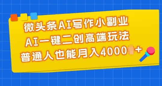 微头条AI写作小副业，AI一键二创高端玩法 普通人也能月入4000+【揭秘】-轻创副业圈