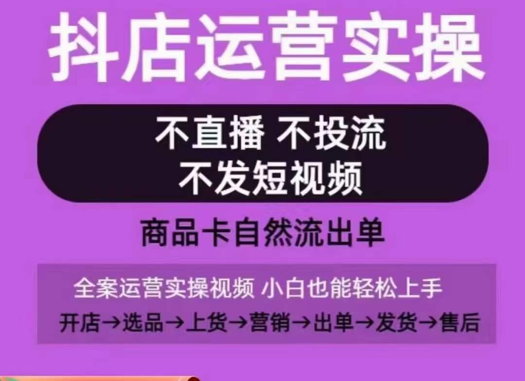 抖店运营实操课，从0-1起店视频全实操，不直播、不投流、不发短视频，商品卡自然流出单-轻创副业圈