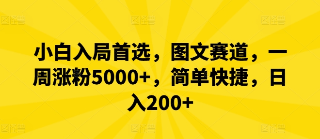 小白入局首选，图文赛道，一周涨粉5000+，简单快捷，日入200+-轻创副业圈