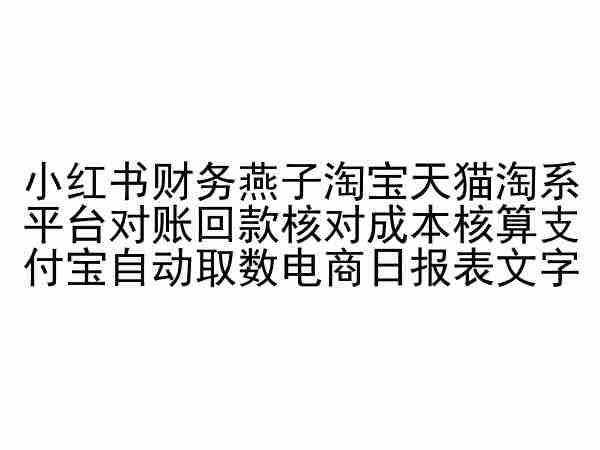 小红书财务燕子淘宝天猫淘系平台对账回款核对成本核算支付宝自动取数电商日报表-轻创副业圈