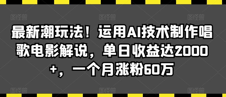 最新潮玩法！运用AI技术制作唱歌电影解说，单日收益达2000+，一个月涨粉60万【揭秘】-轻创副业圈