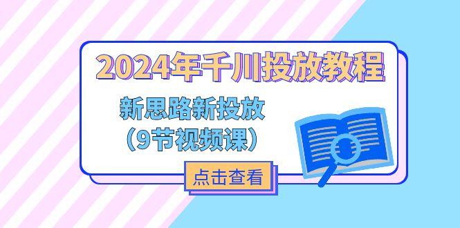 2024年千川投放教程，新思路+新投放(9节视频课-轻创副业圈