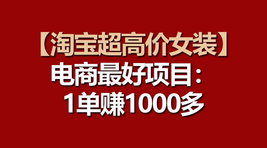 【淘宝超高价女装】电商最好项目：一单赚1000多-轻创副业圈