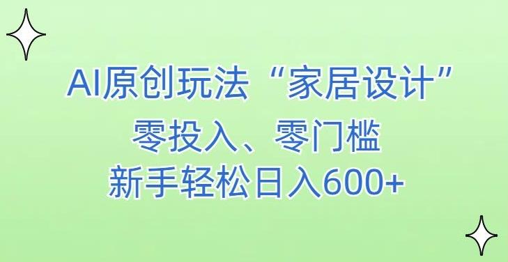 AI家居设计，简单好上手，新手小白什么也不会的，都可以轻松日入500+【揭秘】-轻创副业圈