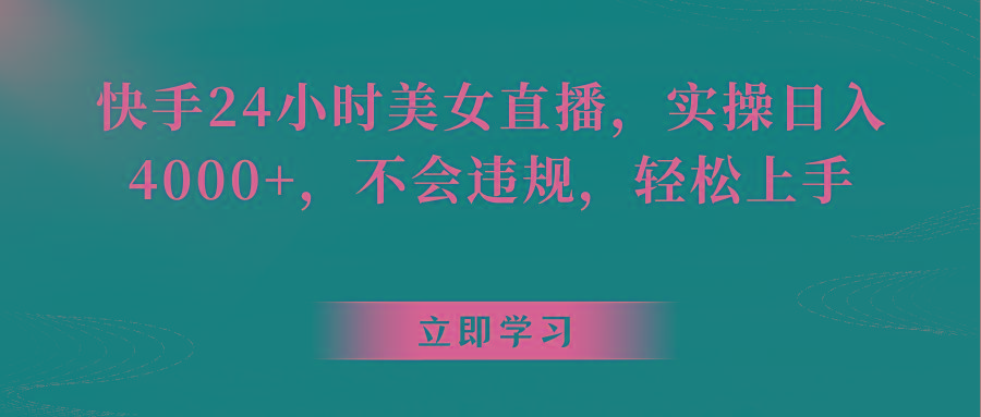 快手24小时美女直播，实操日入4000+，不会违规，轻松上手-轻创副业圈
