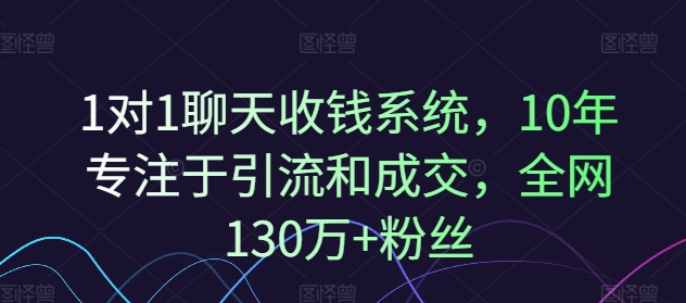 1对1聊天收钱系统，10年专注于引流和成交，全网130万+粉丝-轻创副业圈