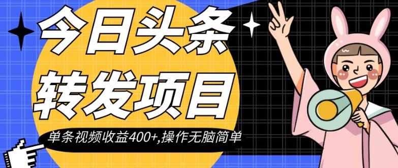 今日头条转发项目，单条视频收益400+,操作无脑简单【揭秘】-轻创副业圈