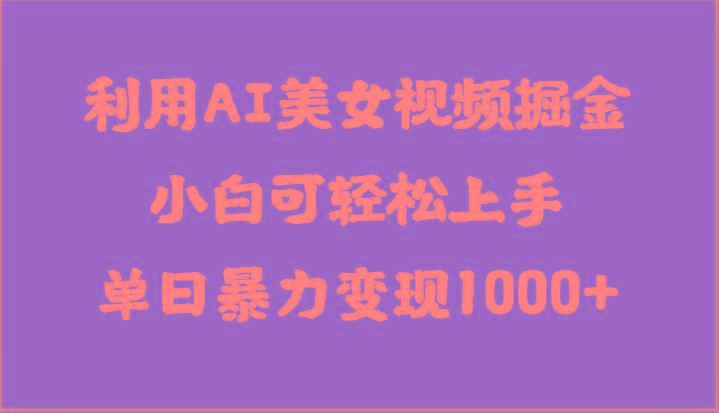 利用AI美女视频掘金，小白可轻松上手，单日暴力变现1000+，想象不到的简单-轻创副业圈