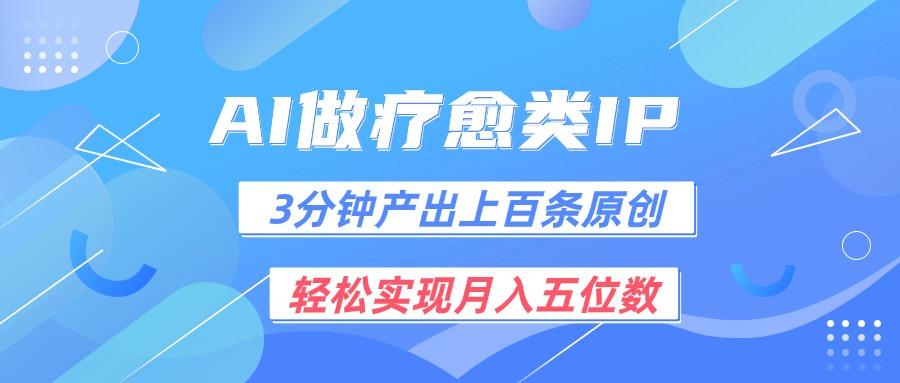 用AI做疗愈IP，3分钟可产出上百条原创，轻松实现月入五位数-轻创副业圈