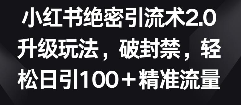 小红书绝密引流术2.0升级玩法，破封禁，轻松日引100+精准流量【揭秘】-轻创副业圈