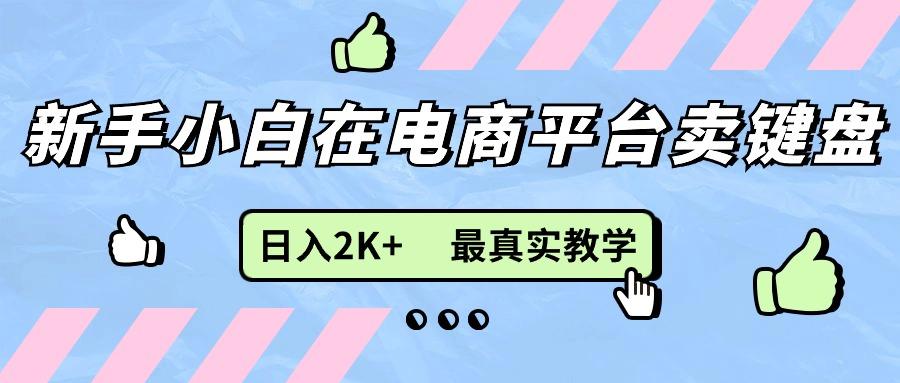 新手小白在电商平台卖键盘，日入2K+最真实教学-轻创副业圈