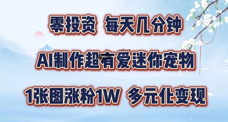 AI制作超有爱迷你宠物玩法，1张图涨粉1W，多元化变现，手把手交给你【揭秘】-轻创副业圈