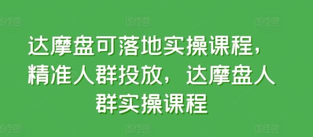 达摩盘可落地实操课程，精准人群投放，达摩盘人群实操课程-轻创副业圈