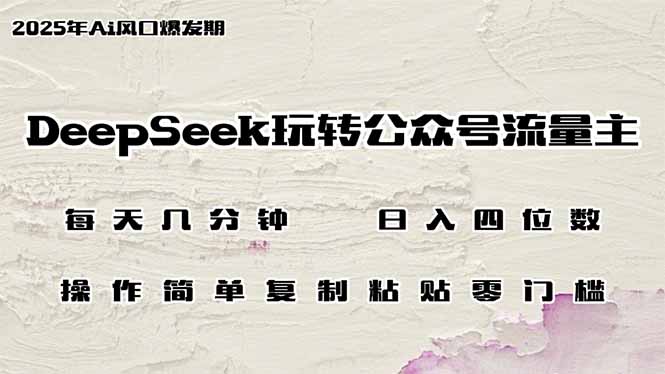DeepSeek玩转公众号流量主，日入四位数，每天几分钟，操作简单零门槛-轻创副业圈