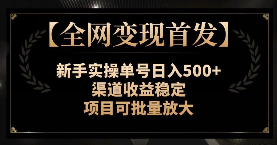 【全网变现首发】新手实操单号日入500+，渠道收益稳定，项目可批量放大【揭秘】-轻创副业圈