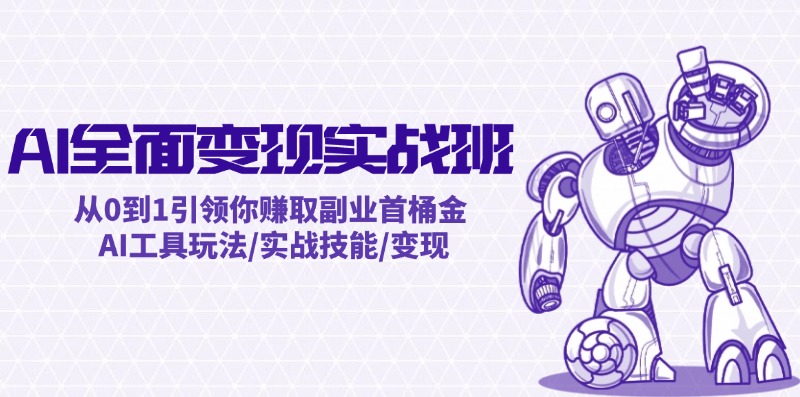 AI全面变现实操班：从0到1引领你赚取副业首桶金 AI工具玩法/实战技能/变现-轻创副业圈