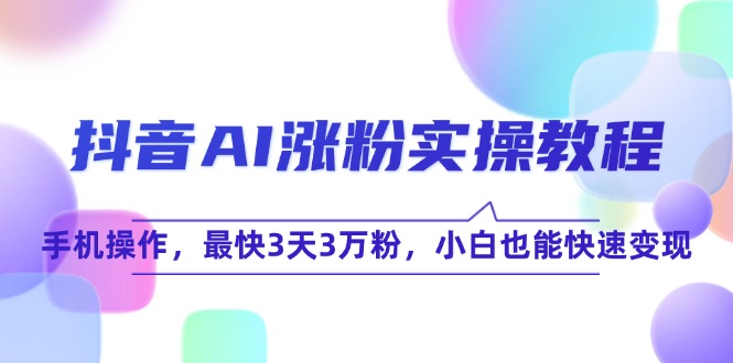 抖音AI涨粉实操教程，手机操作，最快3天3万粉，小白也能快速变现-轻创副业圈