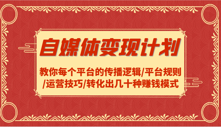自媒体变现计划-教你每个平台的传播逻辑/平台规则/运营技巧/转化出几十种赚钱模式-轻创副业圈