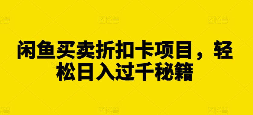 闲鱼买卖折扣卡项目，轻松日入过千秘籍【揭秘】-轻创副业圈