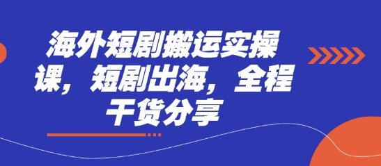 海外短剧搬运实操课，短剧出海，全程干货分享-轻创副业圈