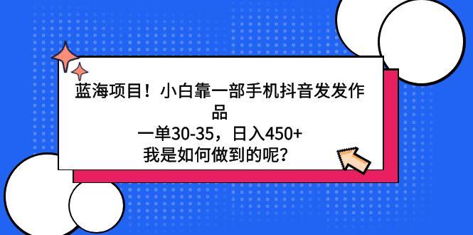 蓝海项目！小白靠一部手机抖音发发作品，一单30-35，日入450+，我是如何…-轻创副业圈