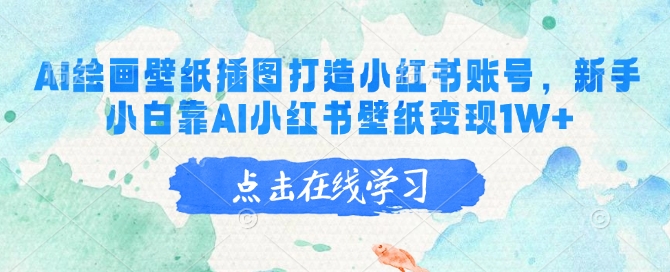 AI绘画壁纸插图打造小红书账号，新手小白靠AI小红书壁纸变现1W+-轻创副业圈