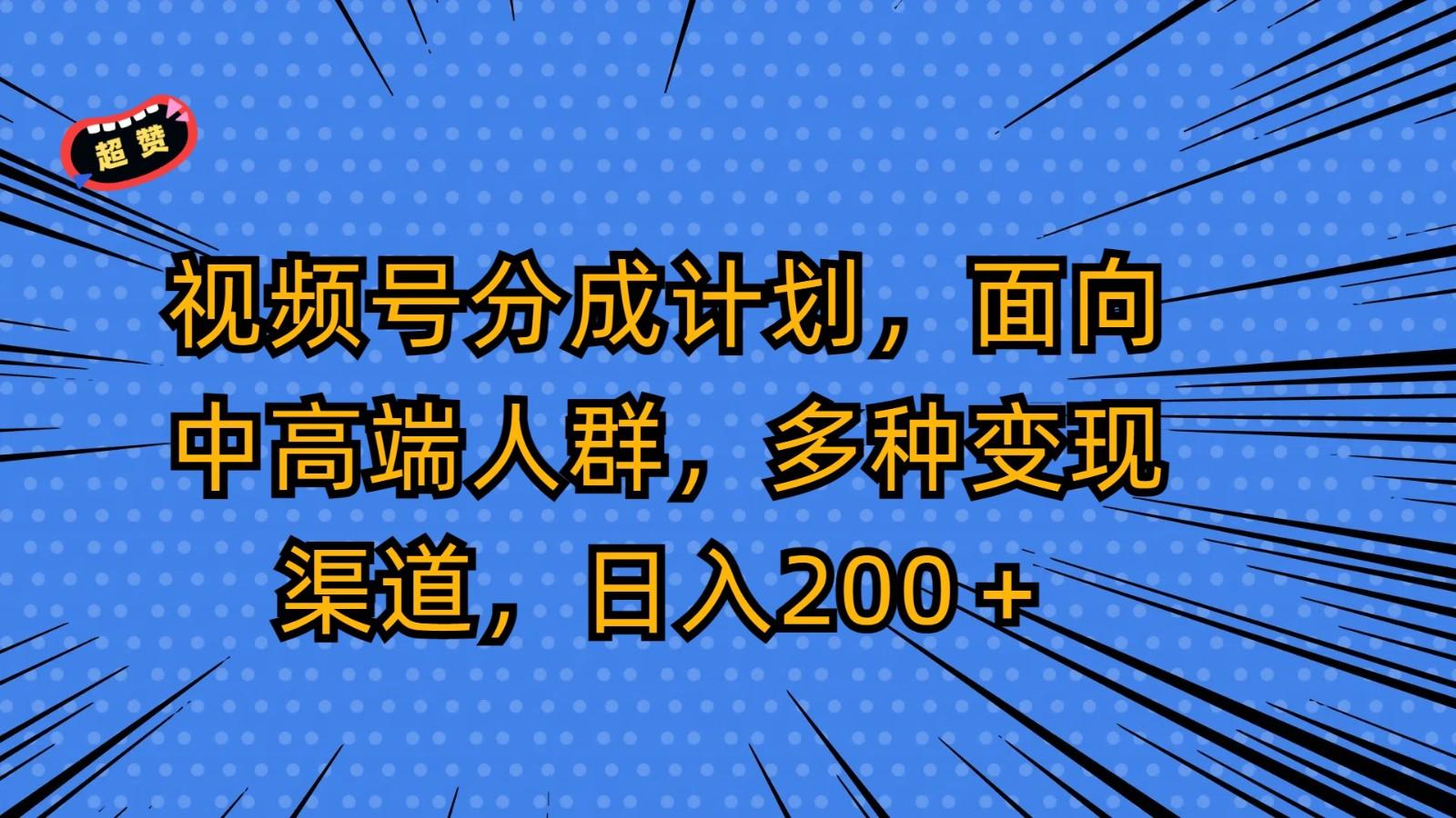 视频号分成计划，面向中高端人群，多种变现渠道，日入200＋-轻创副业圈