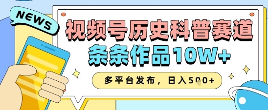 视频号历史科普赛道，条条作品10W+，多平台发布，助你变现收益翻倍-轻创副业圈