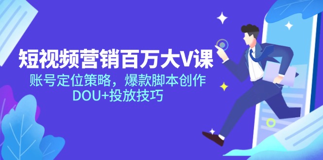 短视频营销百万大V课，账号定位策略，爆款脚本创作，DOU+投放技巧-轻创副业圈