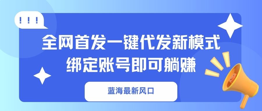 蓝海最新风口，全网首发一键代发新模式！绑定账号即可躺赚-轻创副业圈