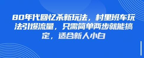 80年代回忆杀新玩法，村里班车玩法引爆流量，只需简单两步就能搞定，适合新人小白-轻创副业圈