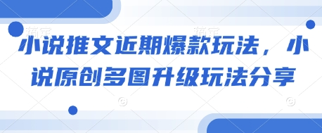 小说推文近期爆款玩法，小说原创多图升级玩法分享-轻创副业圈
