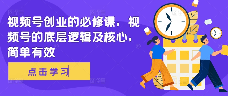 视频号创业的必修课，视频号的底层逻辑及核心，简单有效-轻创副业圈