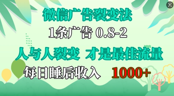 微信广告裂变法，操控人性，自发为你免费宣传，人与人的裂变才是最佳流量，单日睡后收入1k【揭秘】-轻创副业圈