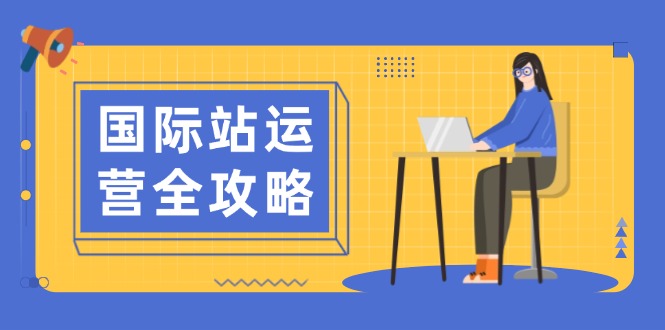 国际站运营全攻略：涵盖日常运营到数据分析，助力打造高效运营思路-轻创副业圈