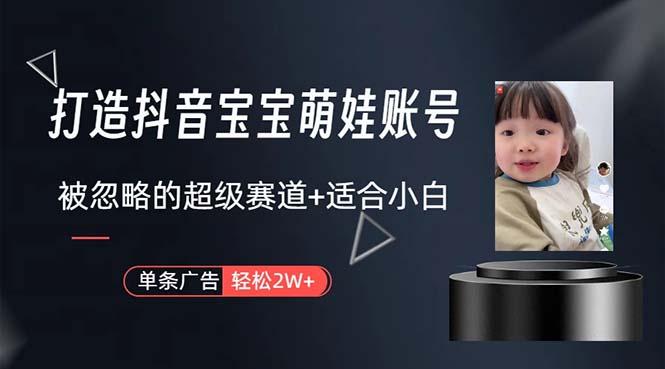 打造抖音宝宝账号，一条广告2W，大部分人忽略的超级赛道，小白简单入手-轻创副业圈