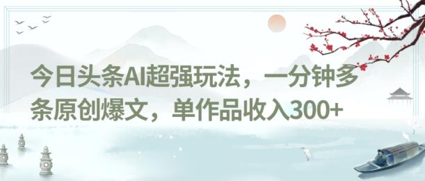 今日头条AI超强玩法，一分钟多条原创爆文，单作品收入300+-轻创副业圈