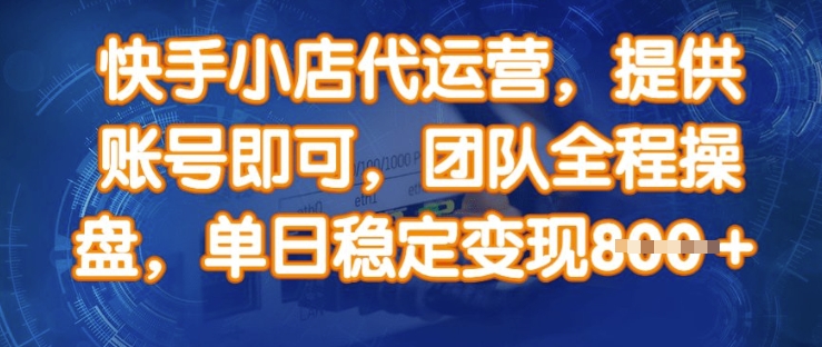 快手小店代运营，提供账号即可，团队全程操盘，单日稳定变现8张【揭秘】-轻创副业圈