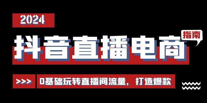 抖音直播电商运营必修课，0基础玩转直播间流量，打造爆款(29节)-轻创副业圈