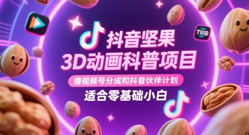 抖音坚果3D动画科普项目，撸视频号分成和抖音伙伴计划，适合零基础小白-轻创副业圈