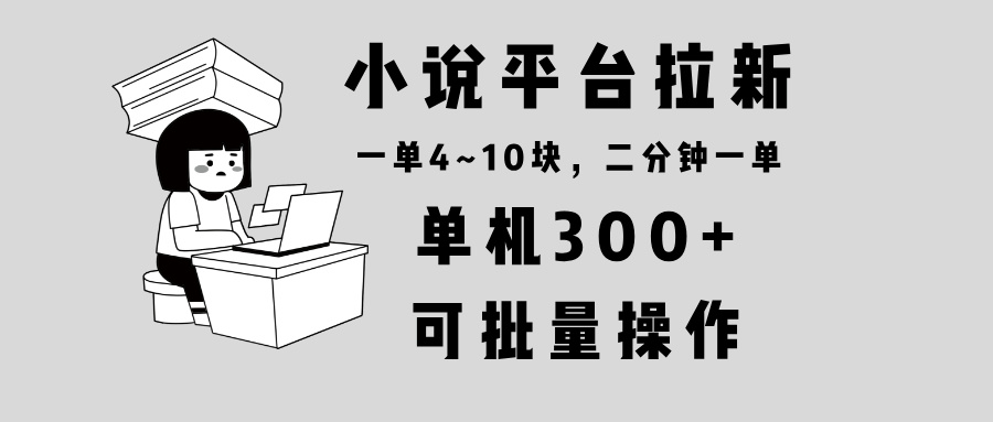小说平台拉新，单机300+，两分钟一单4~10块，操作简单可批量。-轻创副业圈