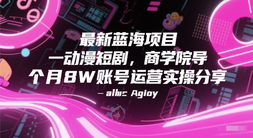 最新蓝海项目动漫短剧，商学院导师单抖音号一个月8W账号运营实操分享-轻创副业圈