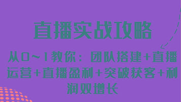 直播实战攻略 从0~1教你：团队搭建+直播运营+直播盈利+突破获客+利润双增长-轻创副业圈