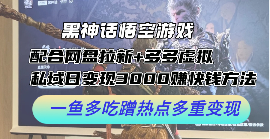 黑神话悟空游戏配合网盘拉新+多多虚拟+私域日变现3k+赚快钱方法，一鱼多吃蹭热点多重变现【揭秘】-轻创副业圈