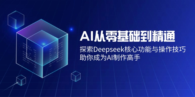 AI从零基础到精通：探索Deepseek核心功能与操作技巧，助你成为AI制作高手-轻创副业圈