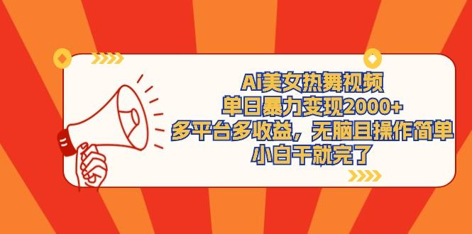 (9271期)Ai美女热舞视频，单日暴力变现2000+，多平台多收益，无脑且操作简单，小…-轻创副业圈