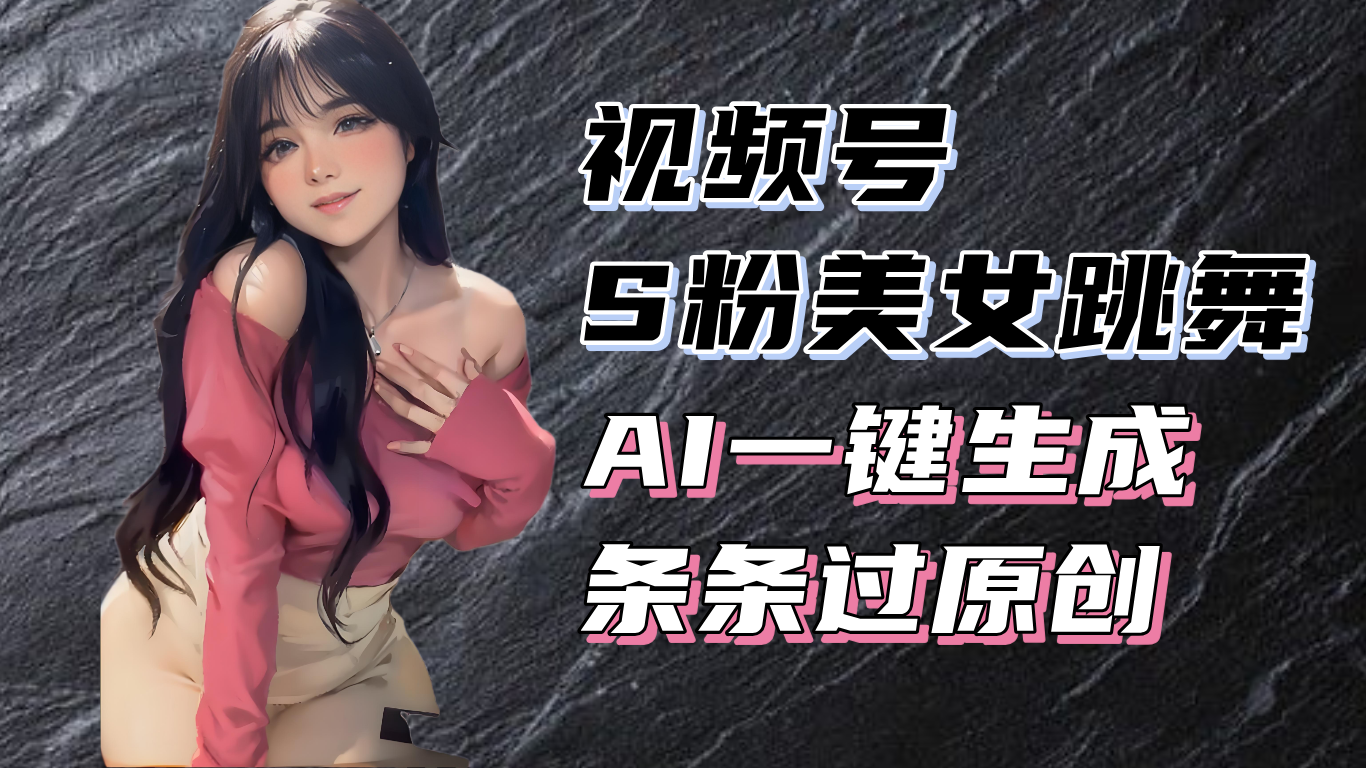 揭秘视频号S粉美女跳舞赛道，一键生成原创视频，收益翻倍！-轻创副业圈